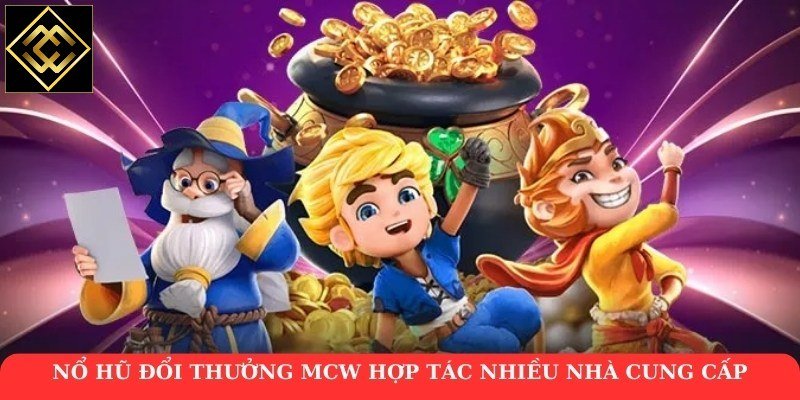 Nổ hũ đổi thưởng MCW hợp tác nhiều nhà cung cấp